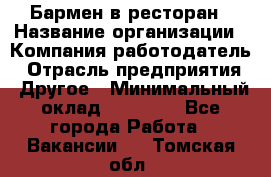 Бармен в ресторан › Название организации ­ Компания-работодатель › Отрасль предприятия ­ Другое › Минимальный оклад ­ 22 000 - Все города Работа » Вакансии   . Томская обл.